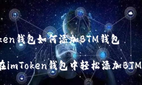 imToken钱包如何添加BTM钱包

如何在imToken钱包中轻松添加BTM钱包？