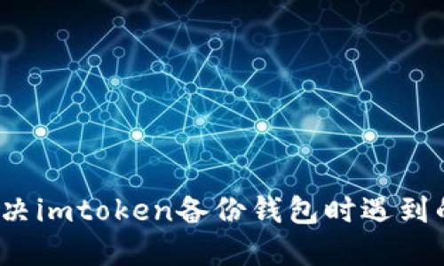 如何解决imtoken备份钱包时遇到的错误？