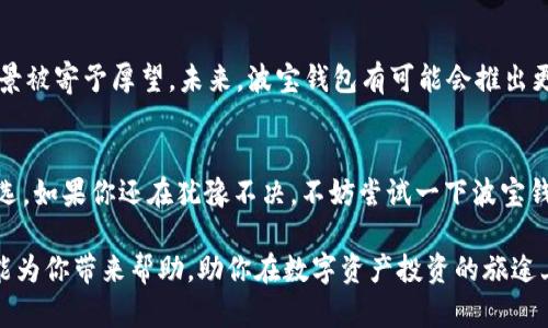   波宝钱包USDT：如何选择最适合你的数字资产管理工具？/  

 guanjianci 波宝钱包, USDT, 数字资产, 加密货币, 钱包选择/ guanjianci 

什么是波宝钱包？
波宝钱包（Bobo Wallet）是一款以用户体验为核心的数字资产管理工具，支持多种加密货币资产的交易和存储。在这类钱包中，USDT（Tether）作为一种稳定币，因为其与美元挂钩而受到很多投资者的青睐。那么，波宝钱包在管理USDT方面又有何独特之处呢？

为什么选择波宝钱包管理你的USDT？
如果你在寻找一个能够方便、安全地管理你所有加密货币资产的地方，波宝钱包就是一个值得考虑的选项。很多人可能会问，为什么不直接使用交易所来存储和管理资产呢？其实，交易所虽然便捷，但相对来说，安全性就略显不足。在波宝钱包里，用户能够享受到更高的安全性和隐私保护。

波宝钱包最大的一大优势在于它的用户体验。无论你是新手还是老手，使用波宝钱包的流程都非常简单。它的界面设计，各项功能一目了然，让人根本不需要费力去学习复杂的操作。只要通过几步简单的注册，就能开始管理你的USDT。

波宝钱包的安全性分析
安全性一直是用户在选择数字钱包时的首要考虑因素。波宝钱包采用了多重加密技术和冷存储方案，确保用户的资产不被黑客攻击。与传统的存储方式相比，冷存储大大减少了在线攻击的风险，因此更能保护用户的USDT等资产。

除此之外，波宝钱包还支持双重认证（2FA），即使黑客窃取了你的账户密码，没有第二步的认证，也无法轻易访问你的账户。这让波宝钱包的安全系数提高了不止一个档次。可以说，波宝钱包在保护用户资产方面下了很大功夫。

波宝钱包的功能简介
波宝钱包不仅支持USDT的存储和转账，实际上，它还支持多个主流的加密货币。例如，比特币（BTC）、以太坊（ETH）等都可以在波宝钱包中便捷地进行管理。用户可以随时随地进行资产的转账、交易和兑换，非常方便。

另外，波宝钱包还提供了实时行情信息，用户可以随时查看自己所持资产的价值变化，让你对市场动态有更清晰的了解。而且，波宝钱包还定期推出各种活动，比如返点奖励，帮助用户在交易中获取更多的收益。

如何使用波宝钱包进行USDT交易？
使用波宝钱包进行USDT的交易其实非常简单。首先，你需要下载并安装波宝钱包的应用程序。接着，注册一个新账户，完成身份认证。这些步骤完成后，你就可以给你的波宝钱包充值USDT了。

在进行转账时，只需要输入接收方的地址和转账金额，最后确认操作，无需担心繁琐的手续，操作流程直观而流畅。此外，波宝钱包的转账速度也非常快，不会让你在市场行情波动时错失良机。

波宝钱包的用户反馈
从用户的角度来看，波宝钱包的口碑还是相当不错的。很多用户表示，在使用过程中没有遇到太多问题，尤其是在转账和提款方面，速度和效率都值的肯定。当然，任何产品都有可能会遭遇个别用户的不满，有些用户在使用过程中可能会遇到小bug，但总体上，团队的更新和维护都比较及时。

波宝钱包的未来展望
随着数字货币市场的持续火热，越来越多的人开始关注和尝试投资加密货币。波宝钱包作为一个相对新的产品，其发展前景被寄予厚望。未来，波宝钱包有可能会推出更多新的功能，比如支持更多种类的资产存储、提高交易的安全性等。

总结
波宝钱包作为一款专业的数字资产管理工具，以其优秀的用户体验和高效的安全性能，成为了许多投资者管理USDT的首选。如果你还在犹豫不决，不妨尝试一下波宝钱包，或许会给你带来不一样的体验。不管是安全性还是使用的便捷性，波宝钱包都能很好地满足用户的需求。

总的来说，选择波宝钱包来管理你的USDT，是一项明智的决策，尤其是在当前日益复杂的数字货币环境中。希望本篇文章能为你带来帮助，助你在数字资产投资的旅途上，更加顺利愉快！