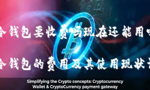 转冷钱包要收费吗现在还能用吗

转冷钱包的费用及其使用现状详解