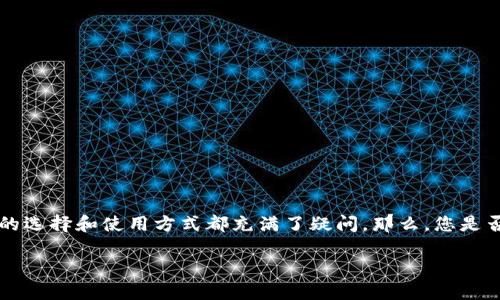 imToken 2.0钱包官是一个关乎数字资产管理的重要话题。想必现在许多用户对数字钱包的选择和使用方式都充满了疑问，那么，您是否在寻找一个安全且功能丰富的数字钱包？如果是，那您可能会对imToken 2.0钱包感兴趣。

如何选择最适合您的数字钱包？imToken 2.0能否满足您的需求？