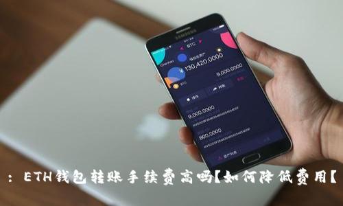 : ETH钱包转账手续费高吗？如何降低费用？