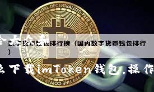 思考一个符合大众和

安卓手机怎么下载imToken钱包，操作步骤是什么？