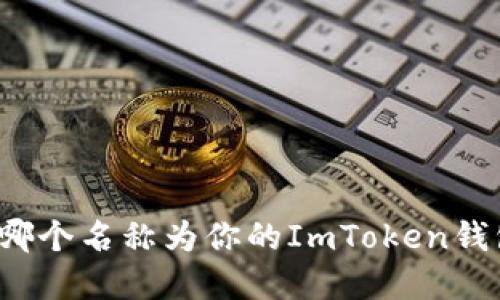 你知道选择哪个名称为你的ImToken钱包更合适吗？