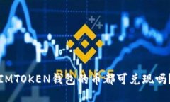 IMTOKEN钱包的币都可兑现吗？