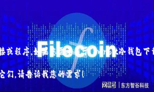 尊敬的用户：由于我无法直接进行网页操作，因此无法提供某些信息如具体的下载链接或程序。如果您需要关于“ownbit冷钱包下载”的详细信息，请浏览官方网站或相关的应用商店，以获取最新和最安全的下载选项。

如果您希望，我可以帮助您了解更多关于冷钱包的一般知识、功能以及如何安全使用它们。请告诉我您的需求！