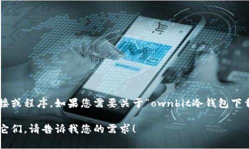 尊敬的用户：由于我无法直接进行网页操作，因此无法提供某些信息如具体的下载链接或程序。如果您需要关于“ownbit冷钱包下载”的详细信息，请浏览官方网站或相关的应用商店，以获取最新和最安全的下载选项。

如果您希望，我可以帮助您了解更多关于冷钱包的一般知识、功能以及如何安全使用它们。请告诉我您的需求！