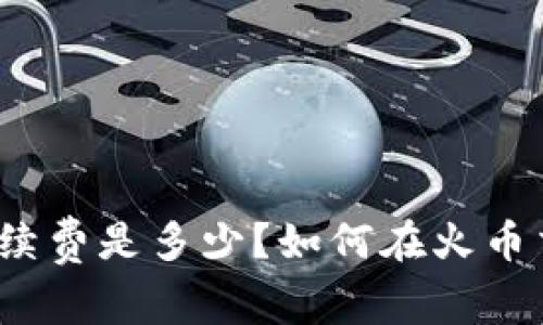 如何在火币交易所转移ETH到imToken钱包？手续费是多少？如何在火币交易所转移ETH到imToken钱包？手续费是多少？
