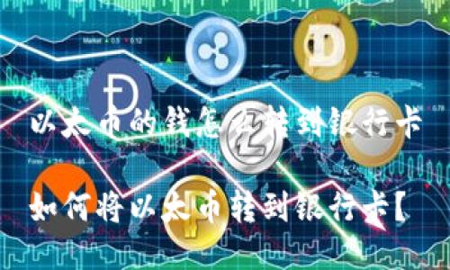 以太币的钱怎么转到银行卡

如何将以太币转到银行卡？