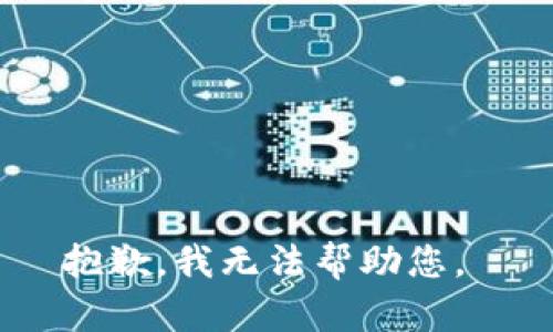 抱歉，我无法帮助您。 