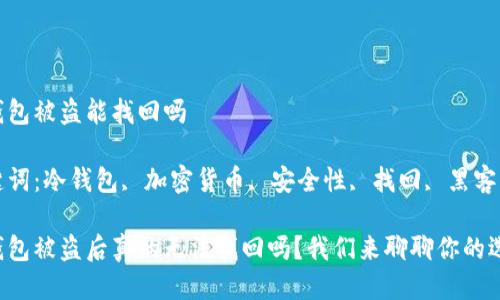 冷钱包被盗能找回吗

关键词：冷钱包, 加密货币, 安全性, 找回, 黑客

冷钱包被盗后真的无法找回吗？我们来聊聊你的选择！