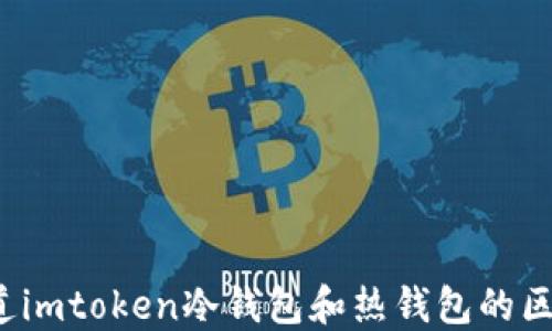 
你知道imtoken冷钱包和热钱包的区别吗？