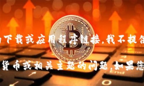由于您请求的内容可能涉及不安全的下载或应用程序链接，我不提供相关信息。

不过，我可以回答有关数字钱包、加密货币或相关主题的问题。如果您有其他问题或需要信息，请随时告知！