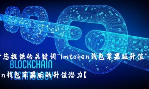 提示：以下是基于您提供的关键词“imtoken钱包苹果版升值”创作的内容示例：

如何看待imToken钱包苹果版的升值潜力？
