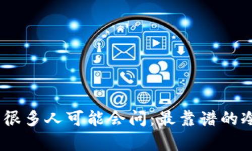 冷钱包是加密货币世界中一个重要的概念，很多人可能会问：最靠谱的冷钱包排行前十是什么？为什么选择冷钱包？