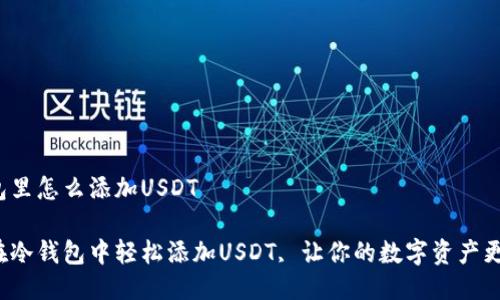 冷钱包里怎么添加USDT

如何在冷钱包中轻松添加USDT, 让你的数字资产更安全？