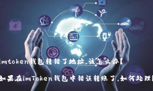 imtoken钱包转错了地址，该怎么办？

如果在imToken钱包中错误转账了，如何处理？
