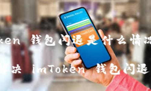 imToken 钱包闪退是什么情况？

如何解决 imToken 钱包闪退问题？