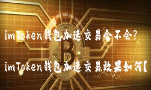 imToken钱包加速交易会不会?

imToken钱包加速交易效果如何？