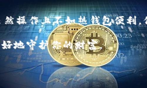 quyu如何使用ImToken制作冷钱包？/quyu
ImToken, 冷钱包, 数字货币, 钱包制作, 安全性/guanjianci

冷钱包是什么？
在进入如何使用ImToken制作冷钱包之前，首先我们得弄清楚strong冷钱包/strong到底是个啥。在数字货币的世界里，冷钱包是一种将你的加密资产储存于离线环境中的方式。相比之下，热钱包则是一直连接网络的，这让它们在使用上更加方便，但同时也增加了被黑客攻击的风险。

想象一下，如果你的资产像现金一样被存放在一个锁得很好的保险箱里——这就是冷钱包的感觉。虽然冷钱包在使用上没有热钱包那么便捷，但它确实提供了出色的安全性，适合长期持有和保管大额数字货币的用户。

为什么选择ImToken？
很多人可能会问，为什么选择strongImToken/strong作为制作冷钱包的工具呢？ImToken是一款备受认可的数字货币钱包，它支持多种主流的数字货币，还具有众多实用的功能。最重要的是，ImToken的用户界面友好，即使是新手也能轻松上手。

制作冷钱包的步骤
好了，话说到这儿，我们就来看看在ImToken中如何制作冷钱包。其实这个过程并不复杂，下面我会给大家详细讲解，每一步都尽量简单明了。

h4下载并安装ImToken/h4
首先，你需要在你的手机上下载并安装strongImToken/strong。可以在App Store或者Google Play中搜索“ImToken”，点击下载安装就好了。安装完成后，确保你打开了应用。

h4创建新钱包/h4
一旦你打开ImToken，选择“创建钱包”。系统会让你设置一个备份密码，确保这个密码足够复杂，以防他人猜到。记住，这个密码是你安全的第一道防线！

h4备份助记词/h4
接下来，ImToken会提供给你一组strong助记词/strong，这是你恢复钱包和资产的关键。一定要把它们写下来，保存在安全的地方！切记，不要将助记词保存在在线的文档中，或者分享给任何人。

h4导入冷钱包/h4
如果你已经有了一个冷钱包，你可以选择导入它。在钱包界面选择“导入钱包”，然后输入你的助记词或者私钥。ImToken会识别并导入你的冷钱包。

增强安全性的建议
为了进一步增强你的冷钱包安全性，建议采取以下措施：

ul
  li使用硬件钱包：如果你持有大量的数字资产，考虑投资一个硬件钱包，这样你可以将资产完全隔离在物理设备中。/li
  li定期更新密码：定期更换你的钱包密码，即使没有发现异常，保持警惕永远是好的。/li
  li使用多重签名：如果条件允许，使用多重签名钱包来为你的资产增加一重保护。/li
/ul

如何转移数字资产到冷钱包
在成功创建好冷钱包之后，如何将数字资产转移到冷钱包中呢？这个过程也比较简单。

h4选择发送资产/h4
在你使用的热钱包中，选择你想要转移的数字货币，然后点击“发送”。系统会要求你输入接收地址。

h4获取冷钱包地址/h4
切换到ImToken钱包，找到你的冷钱包，复制它的地址，返回到热钱包中，在发送页面粘贴这个地址。

h4确认转账/h4
输入你想要转移的金额，然后确认转账。如果你是第一次操作，一定要再次确认接收地址是否正确，避免发送到错误的钱包。

总结
通过以上步骤，相信大家应该已经学会了如何在ImToken中制作冷钱包，以及如何将数字资产安全地转移到冷钱包中。冷钱包虽然操作上不如热钱包便利，但在安全性上它无疑是一个值得信赖的选择。希望大家都能妥善保管自己的数字资产，享受加密货币带来的便利和乐趣。

当然，在使用数字货币钱包的过程中，保持警惕与安全意识是非常重要的。随时关注相关的安全信息，定期检查你的账户，才能更好地守护你的财富。

如果你对ImToken或者冷钱包有其他问题，欢迎随时留言讨论，我们一起探讨，为你的数字资产安全加把锁！