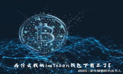 为什么我的imToken钱包下载不了？