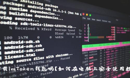 : 电脑可以下载imToken钱包吗？如何在电脑上安全使用数字货币钱包？