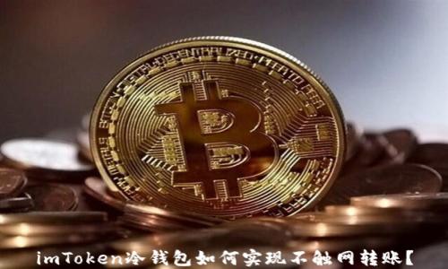 
imToken冷钱包如何实现不触网转账？
