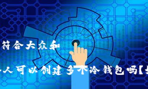 思考一个符合大众和

biati一个人可以创建多个冷钱包吗？如何管理？