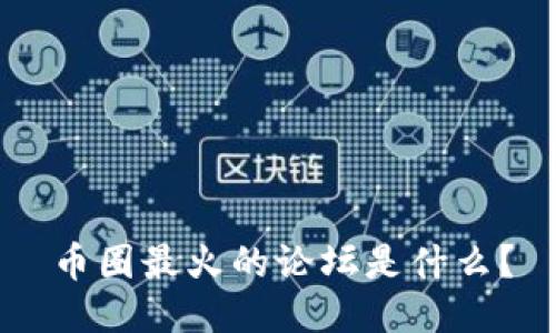 币圈最火的论坛是什么？