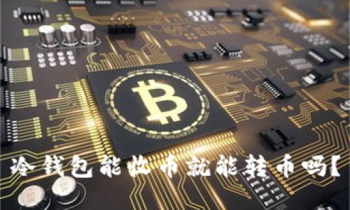冷钱包能收币就能转币吗？