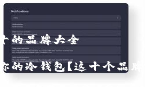 冷钱包排名前十的品牌大全

如何选择适合你的冷钱包？这十个品牌哪个值得信赖？