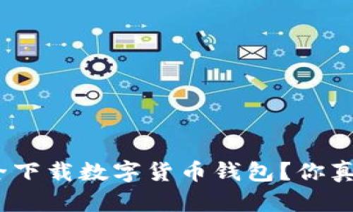 : 如何安全下载数字货币钱包？你真的了解吗？