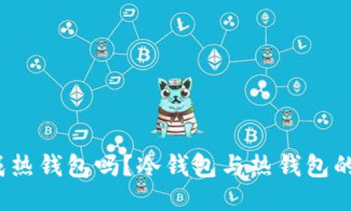 冷钱包会变成热钱包吗？冷钱包与热钱包的区别是什么？