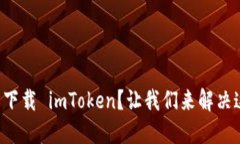 如何重新下载 imToken？让我们来解决这个问题！