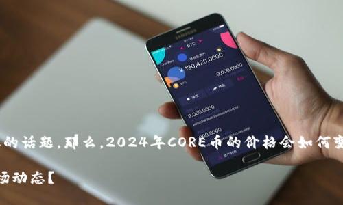 CORE币2024年价格的未来一直是加密货币投资者们热议的话题。那么，2024年CORE币的价格会如何变化呢？这背后又有哪些因素在起作用？让我们一起来探讨。

CORE币2024年价格会达到多少？投资者应该如何理解市场动态？