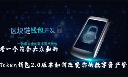 思考一个符合大众和的

imToken钱包2.0版本如何改变你的数字资产管理？