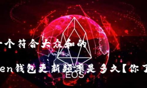 思考一个符合大众和的

imToken钱包更新频率是多久？你了解吗？