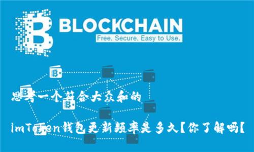 思考一个符合大众和的

imToken钱包更新频率是多久？你了解吗？