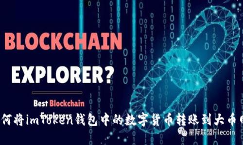 如何将imToken钱包中的数字货币转账到大币网？
