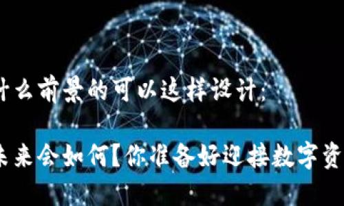 imToken钱包是什么前景的可以这样设计：

imToken钱包的未来会如何？你准备好迎接数字资产的新风口了吗？