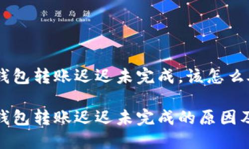 imToken钱包转账迟迟未完成，该怎么处理？

imToken钱包转账迟迟未完成的原因及解决方法