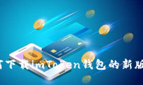 如何下载imToken钱包的新版本？