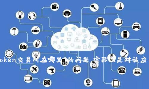 imToken 是一个知名的数字资产钱包，而不是传统意义上的交易所。因此，关于“imToken交易所在哪里”的问题，实际上是对该应用程序的性质和功能的一种误解。接下来，我们将对 imToken 的特点进行深入探讨。

你知道 imToken 是什么吗？它的主要功能和特点是什么？