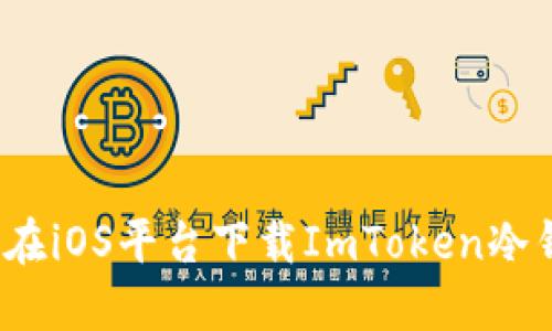如何在iOS平台下载ImToken冷钱包？