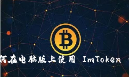 : 如何在电脑版上使用 ImToken 钱包？