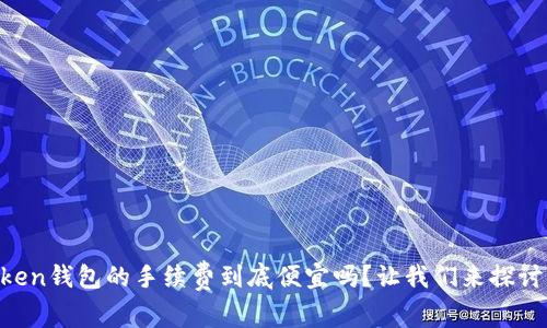 imToken钱包的手续费到底便宜吗？让我们来探讨一下！