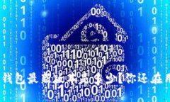 imToken钱包最新版本是多少？你还在用旧版吗？