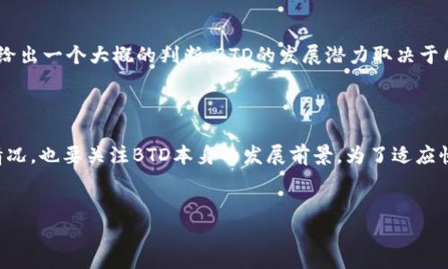 imToken钱包是一款非常受欢迎的数字货币钱包，它以用户友好的界面和多种功能而广受欢迎。不过，有很多用户在使用中会遇到各种问题和疑问，其中之一就是：imtoken钱包支持BTD吗？这个问题的答案并不简单，因为涉及到多个因素，包括数字货币的支持情况以及钱包本身的升级。

什么是BTD？

BTD（BitDollar）是一种相对较新的加密货币，虽然它可能没有比特币或以太坊那样广泛的知名度，但它也在逐渐获得关注。BTD的设计初衷是为了促进数字经济的增长，同时提供一个稳定且可持续的资产价值。

imToken钱包的特点

首先，我们来看看imToken钱包的特点。它不仅支持存储多种加密货币，还提供一系列便捷的功能，比如去中心化交易所（DEX）的接入、智能合约的执行、以及易于使用的账户管理系统。这些特点使得imToken成为了不少数字货币投资者的首选。

imToken钱包对新币种的支持

关于imToken钱包是否支持BTD，在决定支持新币种方面，通常有几个因素会影响这个选择。首先是该币种的技术架构，是否与imToken钱包兼容；其次是该币种的流动性和市场需求，imToken钱包一般会优先支持那些有潜力和较大用户基础的币种。因此，BTD是否会被支持，很大程度上取决于它在市场中的表现。

如何确认imToken钱包是否支持BTD

要确认imToken钱包是否支持BTD，用户可以采取几种方法：

ul
    li官方公告：定期查看imToken官方的推特或公众号，通常在这些平台上会发布有关新币种支持的最新消息。/li
    li用户社区：加入imToken的用户论坛或社群，和其他用户交流，很多时候，社区的力量能够快速给出答案。/li
    li直接咨询客服：通过imToken的客服渠道进行咨询，客服团队会给出最准确的信息。/li
/ul

如果imToken不支持BTD，该怎么办？

如果发现imToken钱包不支持BTD，也不要气馁。实际上，还有很多其他的方法可以获取和存储BTD。例如，用户可以考虑其他数字货币钱包，如MyEtherWallet、Trust Wallet等，这些钱包可能会更广泛地支持新兴币种。

BTD的市场前景

尽管我们知道imToken钱包是否支持BTD是一个相对具体的问题，但值得关注的还有BTD本身的市场前景。分析这个数字货币的发展潜力，可以给出一个大概的判断。BTD的发展潜力取决于几点因素：创新的技术、用户基础、以及社区的参与度。如果这些因素都在积极变化，那么BTD绝对有可能在未来成为一个被广泛接受的数字资产。

总结：

综上所述，关于imToken钱包是否支持BTD这个问题，没有一个一成不变的答案。用户需要不断关注市场动态，不仅要检查imToken钱包的支持情况，也要关注BTD本身的发展前景。为了适应快速变化的加密货币市场，投资者要保持灵活性，选择最适合自己的钱包和币种。希望以上信息能帮助到您，解答您的疑惑。

imToken钱包, BTD, 数字货币, 钱包支持, 加密货币/guanjianci
imToken钱包到底支持BTD吗？你想知道的都在这里！