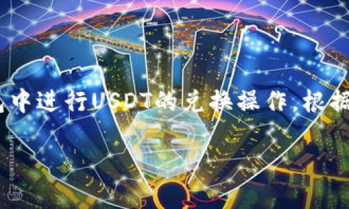 imToken钱包兑换USDT的相关信息可以帮助用户了解如何在imToken钱包中进行USDT的兑换操作。根据你的要求，我将为你提供相关内容，包括一个友好的、关键词和详细的介绍。

如何在imToken钱包中轻松兑换USDT？