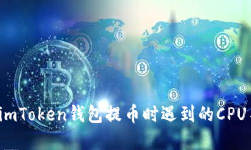 如何解决imToken钱包提币时遇到的CPU不足问题？